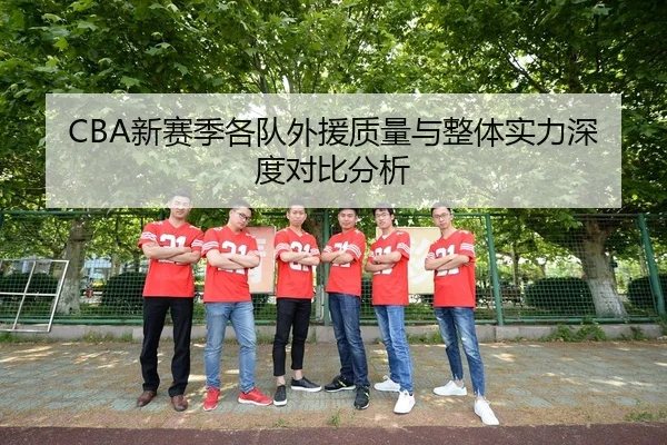 CBA新赛季各队外援质量与整体实力深度对比分析